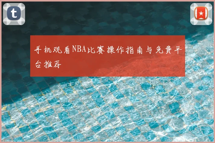 手机观看NBA比赛操作指南与免费平台推荐