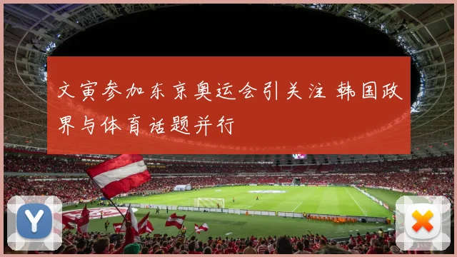 文寅参加东京奥运会引关注 韩国政界与体育话题并行