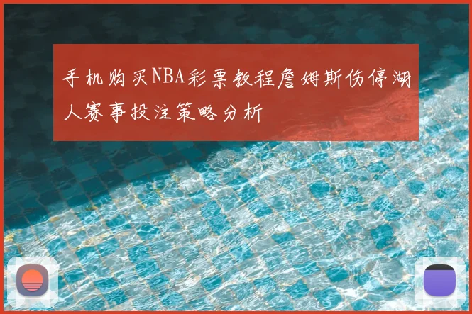 手机购买NBA彩票教程詹姆斯伤停湖人赛事投注策略分析