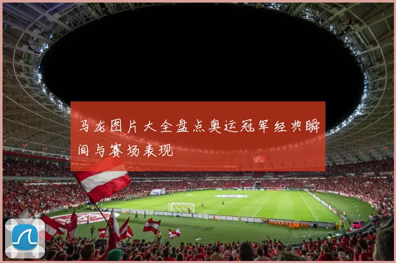 马龙图片大全盘点奥运冠军经典瞬间与赛场表现