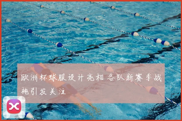 欧洲杯球服设计亮相 各队新赛季战袍引发关注
