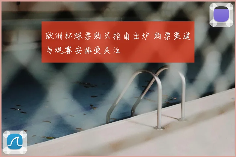 欧洲杯球票购买指南出炉 购票渠道与观赛安排受关注
