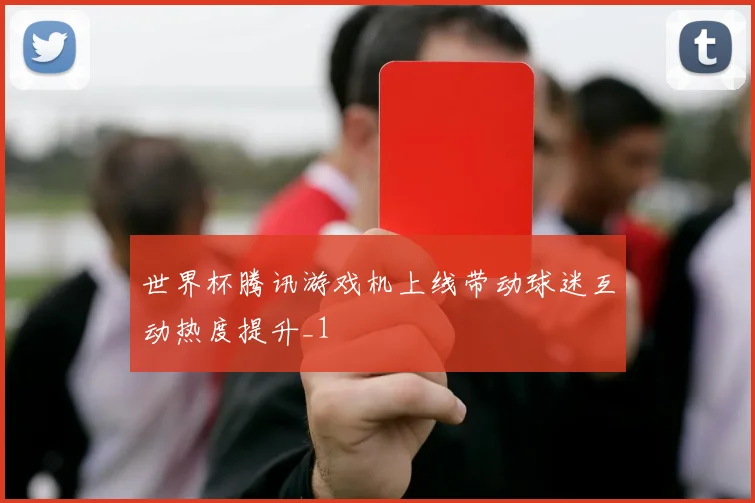 世界杯腾讯游戏机上线带动球迷互动热度提升_1