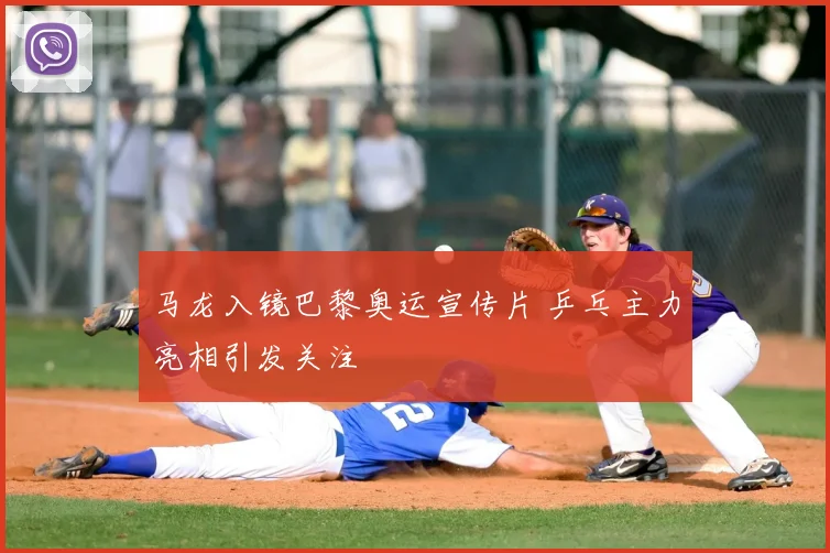 马龙入镜巴黎奥运宣传片 乒乓主力亮相引发关注