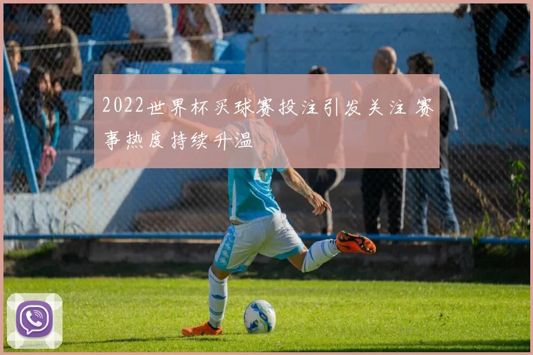 2022世界杯买球赛投注引发关注 赛事热度持续升温