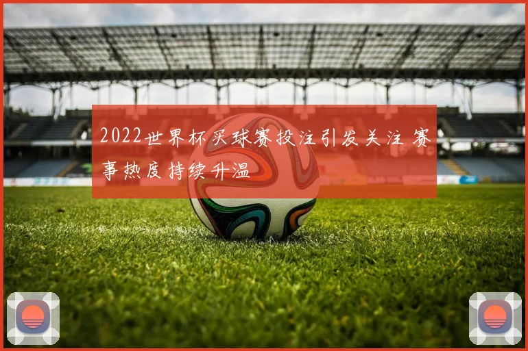 2022世界杯买球赛投注引发关注 赛事热度持续升温