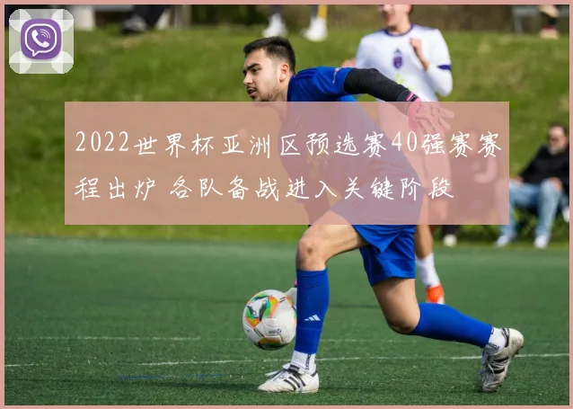 2022世界杯亚洲区预选赛40强赛赛程出炉 各队备战进入关键阶段