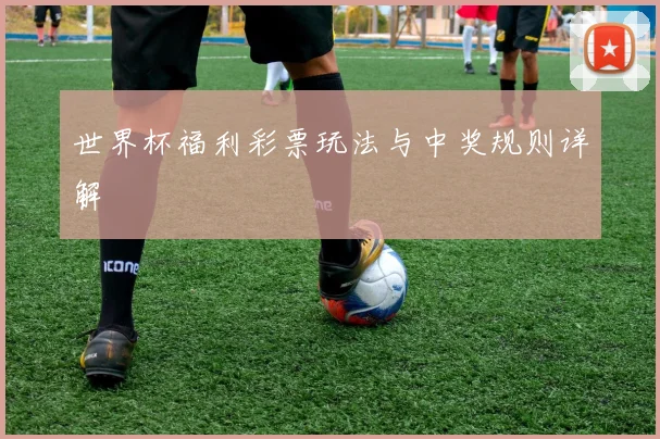 世界杯福利彩票玩法与中奖规则详解