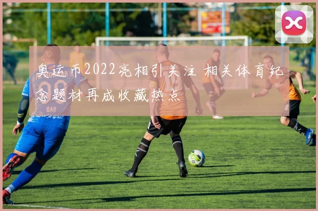奥运币2022亮相引关注 相关体育纪念题材再成收藏热点