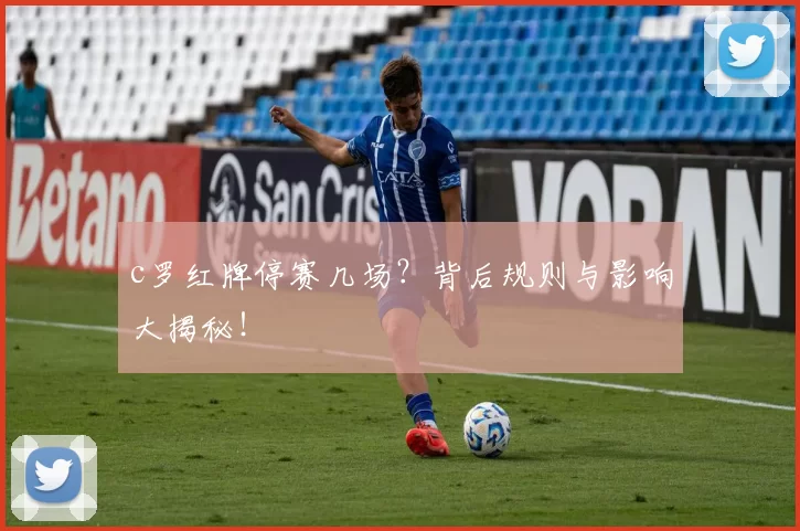 c罗红牌停赛几场？背后规则与影响大揭秘！