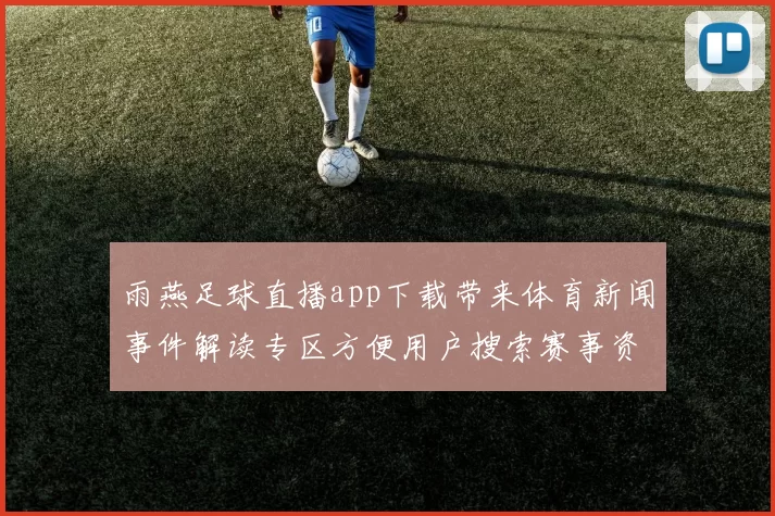 雨燕足球直播app下载带来体育新闻事件解读专区方便用户搜索赛事资讯与赛况影响分析