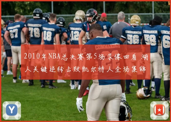 2010年NBA总决赛第5场录像回看 湖人关键逆转击败凯尔特人全场集锦