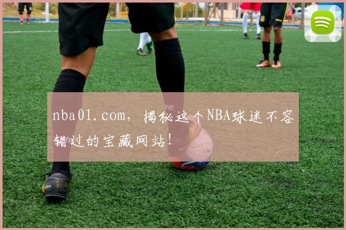 nba01.com，揭秘这个NBA球迷不容错过的宝藏网站！