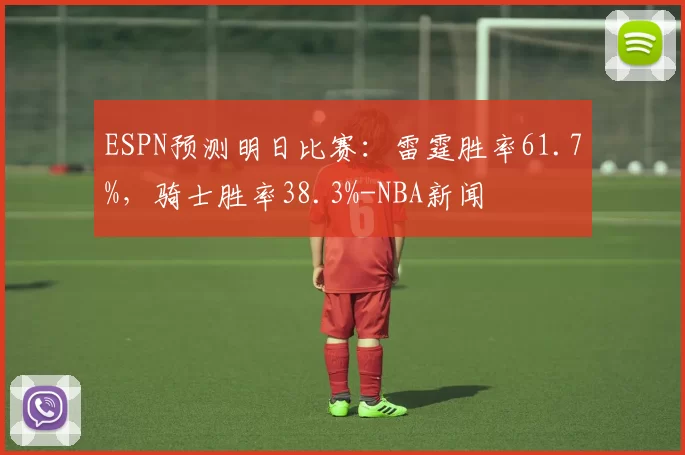 ESPN预测明日比赛：雷霆胜率61.7%，骑士胜率38.3%-NBA新闻