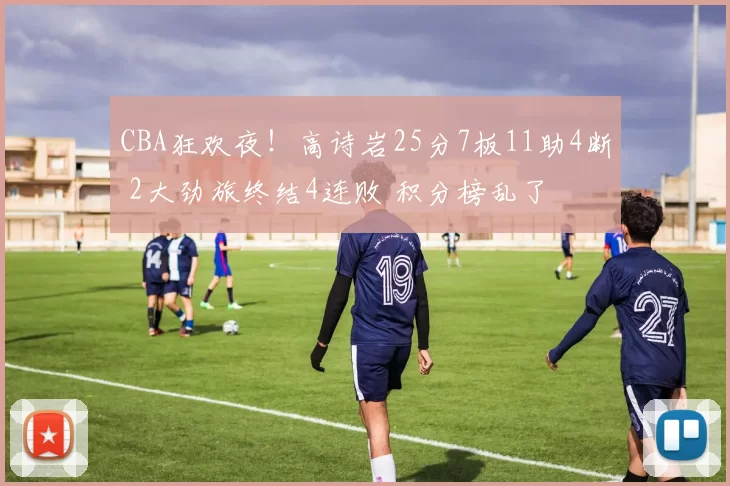 CBA狂欢夜！高诗岩25分7板11助4断 2大劲旅终结4连败 积分榜乱了