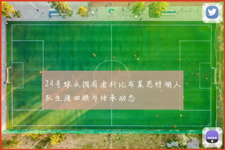 24号球衣拥有者科比布莱恩特湖人队生涯回顾与传承动态