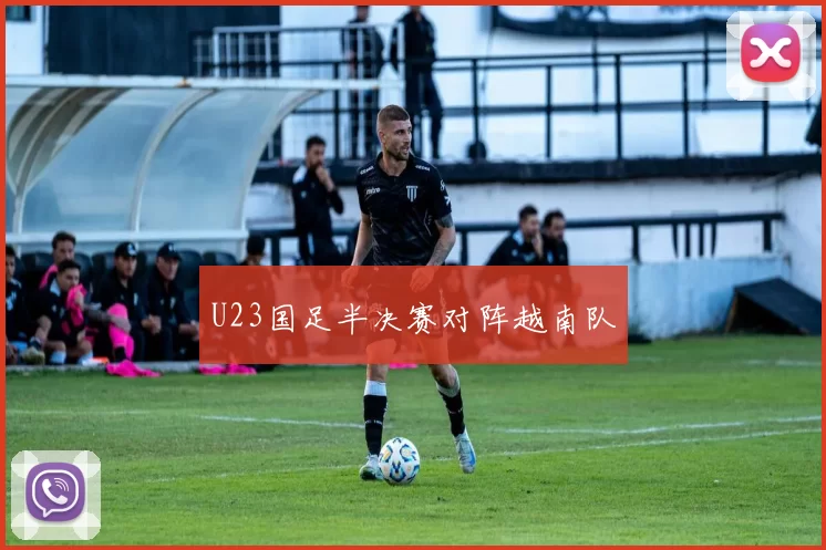 U23国足半决赛对阵越南队