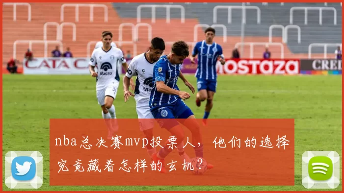 nba总决赛mvp投票人，他们的选择究竟藏着怎样的玄机？