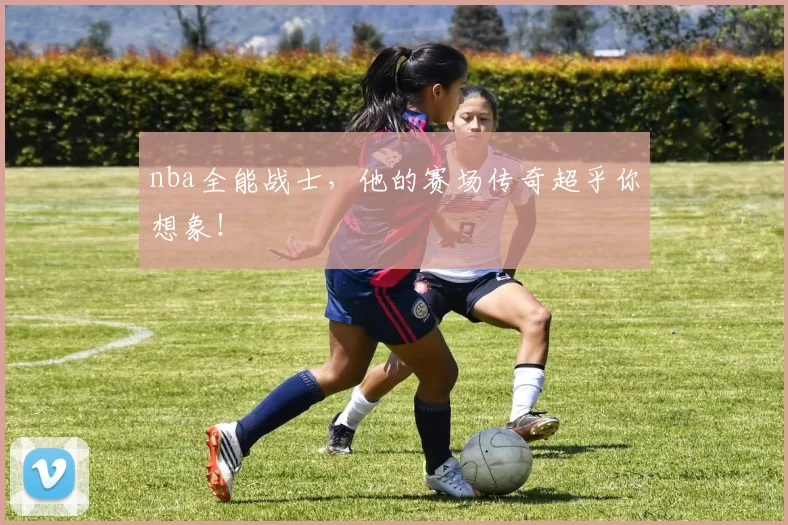nba全能战士，他的赛场传奇超乎你想象！