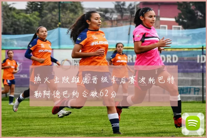 热火击败雄鹿晋级季后赛次轮巴特勒阿德巴约合砍62分