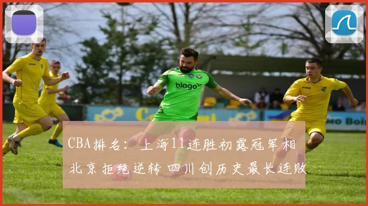 CBA排名：上海11连胜初露冠军相 北京拒绝逆转 四川创历史最长连败