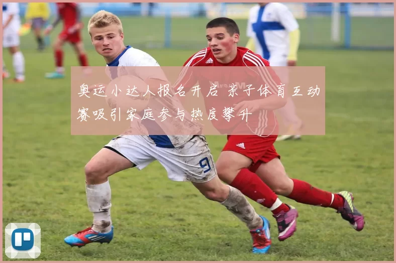 奥运小达人报名开启 亲子体育互动赛吸引家庭参与热度攀升