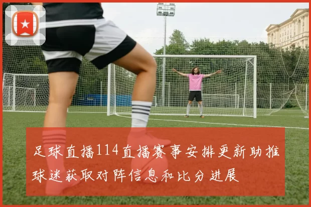 足球直播114直播赛事安排更新助推球迷获取对阵信息和比分进展