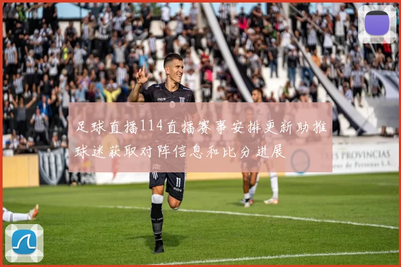 足球直播114直播赛事安排更新助推球迷获取对阵信息和比分进展