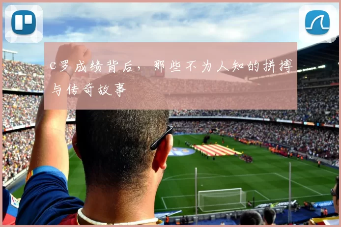 c罗成绩背后，那些不为人知的拼搏与传奇故事